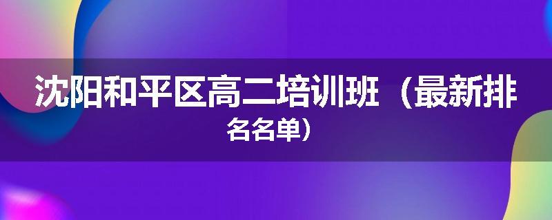 沈阳和平区高二培训班（最新排名名单）