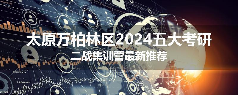 太原万柏林区2024五大考研二战集训营最新推荐