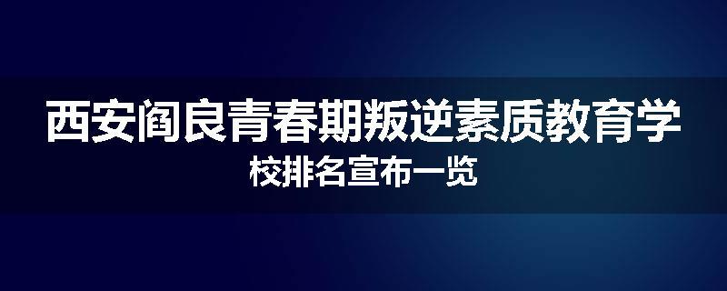 西安阎良青春期叛逆素质教育学校排名宣布一览