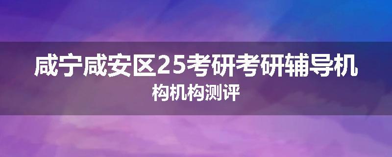 咸宁咸安区25考研考研辅导机构机构测评