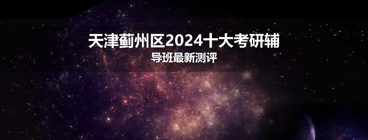天津蓟州区2024十大考研辅导班最新测评