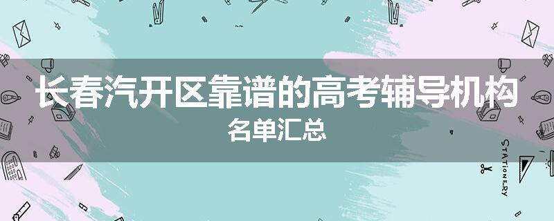 长春汽开区靠谱的高考辅导机构名单汇总