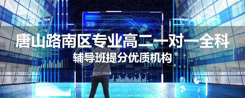 唐山路南区专业高二一对一全科辅导班提分优质机构