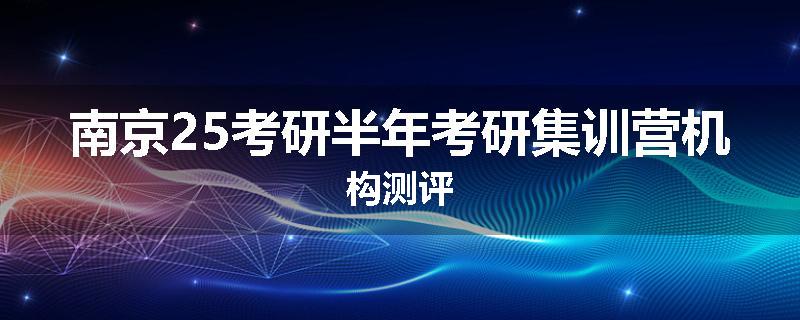 南京25考研半年考研集训营机构测评