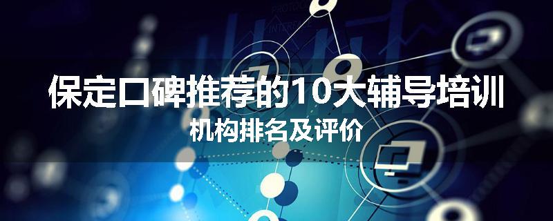 保定口碑推荐的10大辅导培训机构排名及评价