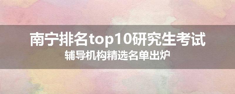 南宁排名top10研究生考试辅导机构精选名单出炉