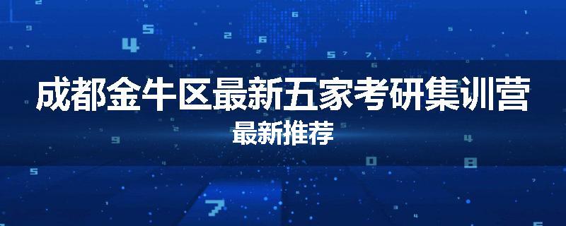 成都金牛区最新五家考研集训营最新推荐
