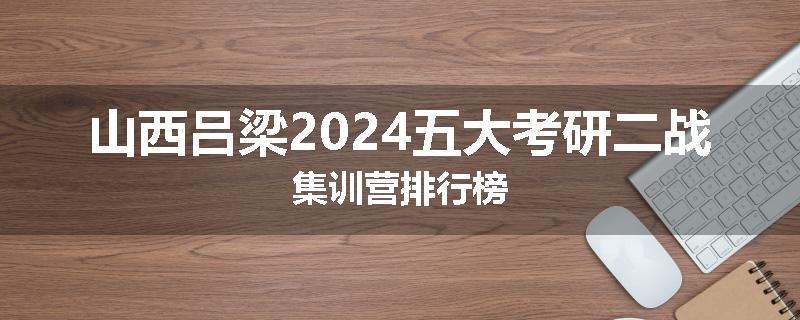 山西吕梁2024五大考研二战集训营排行榜