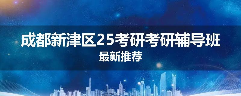成都新津区25考研考研辅导班最新推荐