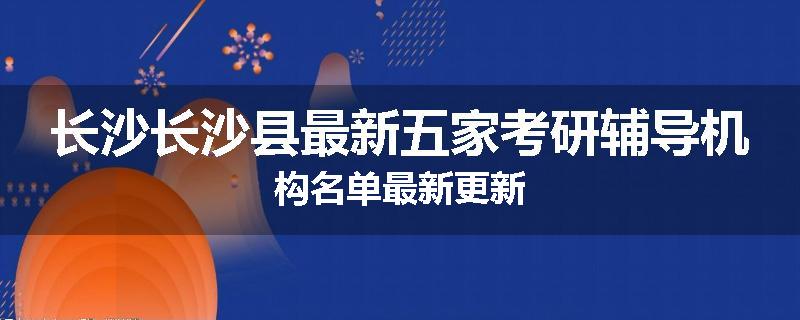 长沙长沙县最新五家考研辅导机构名单最新更新