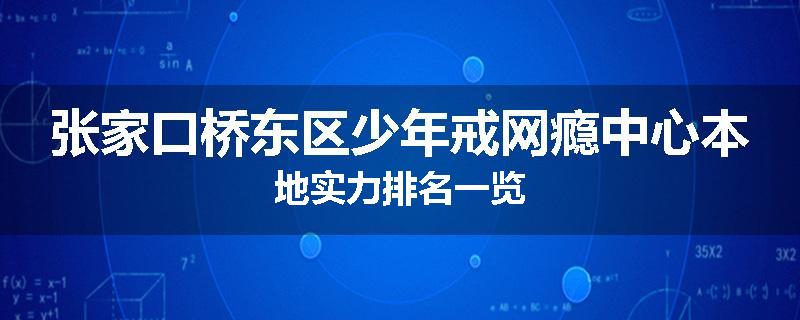 张家口桥东区少年戒网瘾中心本地实力排名一览