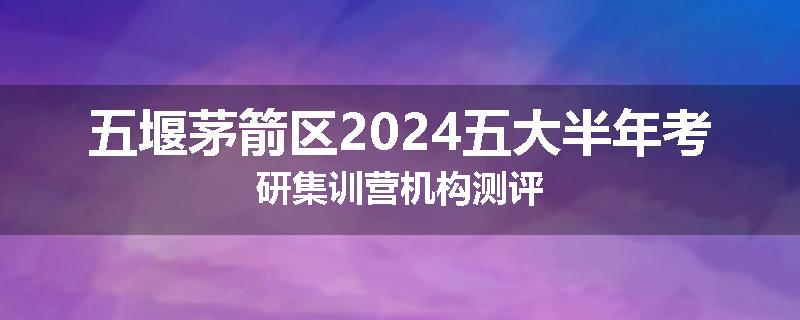 五堰茅箭区2024五大半年考研集训营机构测评