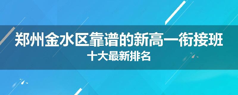 郑州金水区靠谱的新高一衔接班十大最新排名