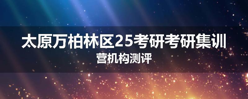 太原万柏林区25考研考研集训营机构测评