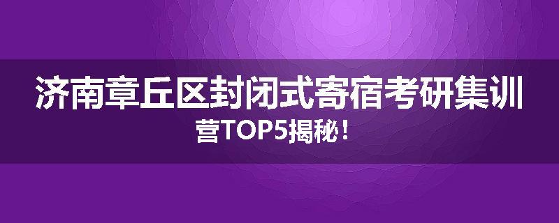 济南章丘区封闭式寄宿考研集训营TOP5揭秘！