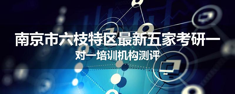 南京市六枝特区最新五家考研一对一培训机构测评