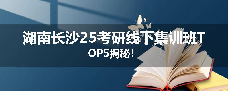 湖南长沙25考研线下集训班TOP5揭秘！