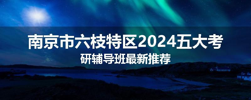 南京市六枝特区2024五大考研辅导班最新推荐