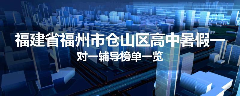 福建省福州市仓山区高中暑假一对一辅导榜单一览