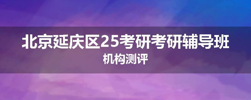 北京延庆区25考研考研辅导班机构测评