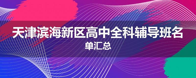 天津滨海新区高中全科辅导班名单汇总