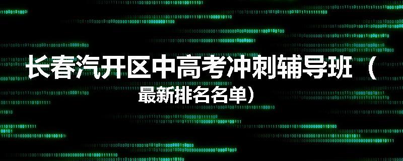 长春汽开区中高考冲刺辅导班（最新排名名单）