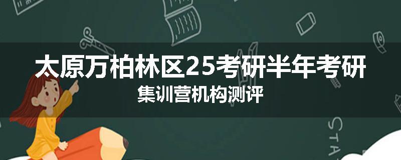 太原万柏林区25考研半年考研集训营机构测评