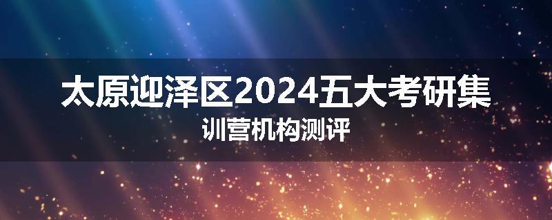 太原迎泽区2024五大考研集训营机构测评