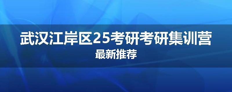 武汉江岸区25考研考研集训营最新推荐