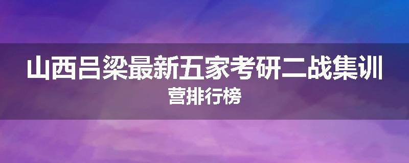 山西吕梁最新五家考研二战集训营排行榜
