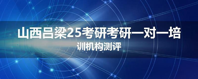 山西吕梁25考研考研一对一培训机构测评