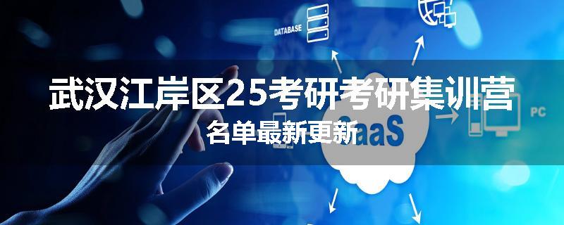 武汉江岸区25考研考研集训营名单最新更新