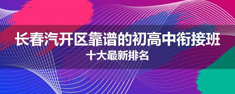 长春汽开区靠谱的初高中衔接班十大最新排名