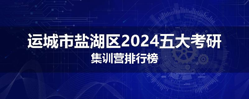 运城市盐湖区2024五大考研集训营排行榜