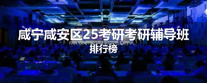 咸宁咸安区25考研考研辅导班排行榜
