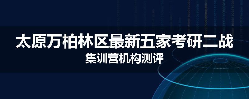 太原万柏林区最新五家考研二战集训营机构测评