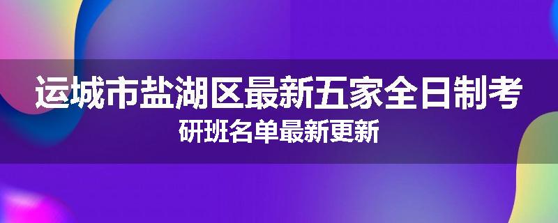 运城市盐湖区最新五家全日制考研班名单最新更新