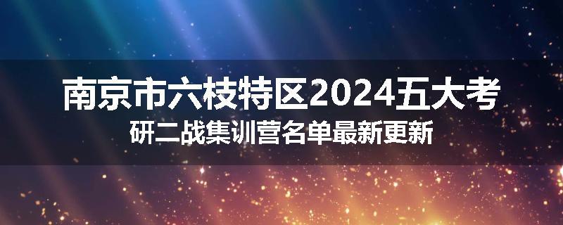 南京市六枝特区2024五大考研二战集训营名单最新更新