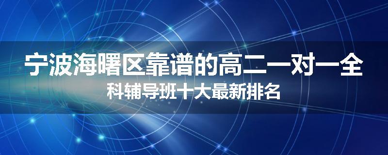 宁波海曙区靠谱的高二一对一全科辅导班十大最新排名
