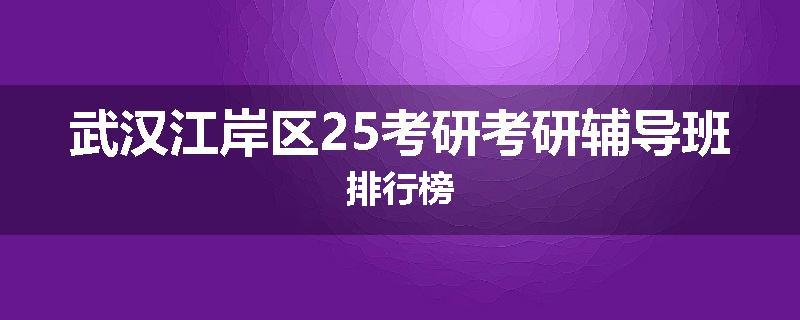 武汉江岸区25考研考研辅导班排行榜