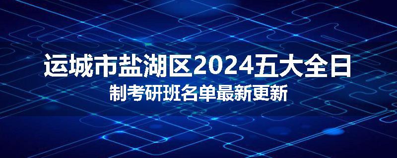 运城市盐湖区2024五大全日制考研班名单最新更新