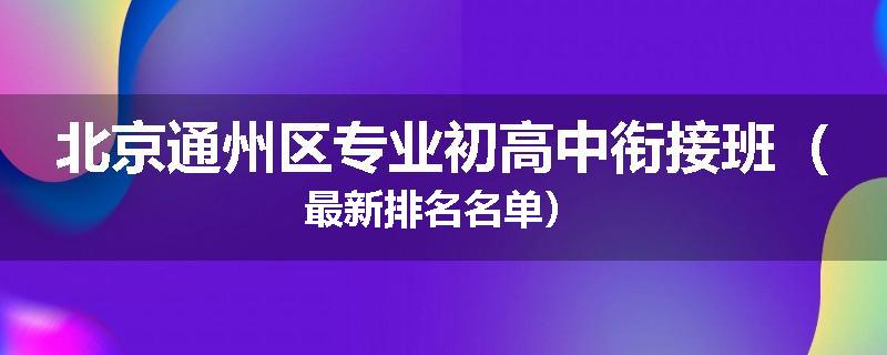 北京通州区专业初高中衔接班（最新排名名单）