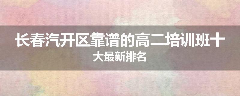 长春汽开区靠谱的高二培训班十大最新排名