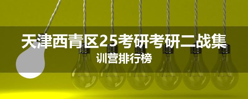 天津西青区25考研考研二战集训营排行榜