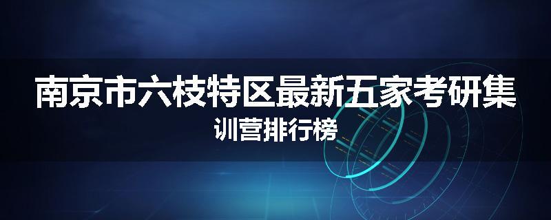 南京市六枝特区最新五家考研集训营排行榜
