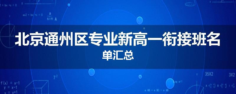 北京通州区专业新高一衔接班名单汇总