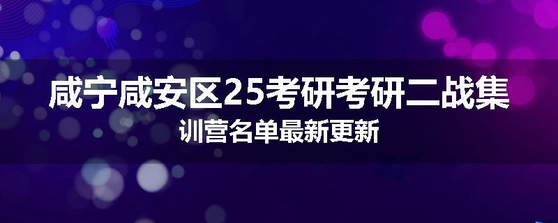 咸宁咸安区25考研考研二战集训营名单最新更新