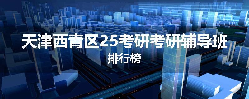 天津西青区25考研考研辅导班排行榜