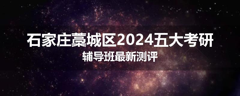 石家庄藁城区2024五大考研辅导班最新测评