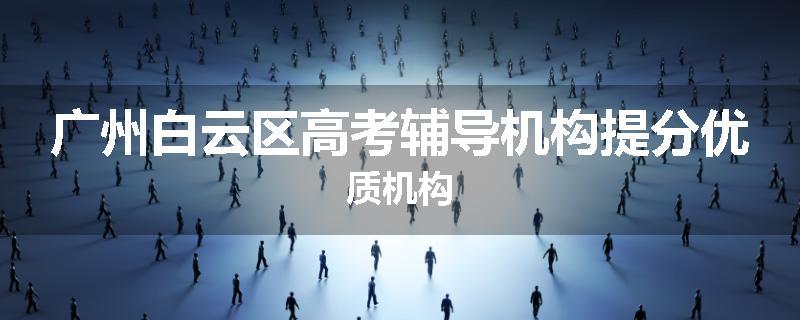 广州白云区高考辅导机构提分优质机构
